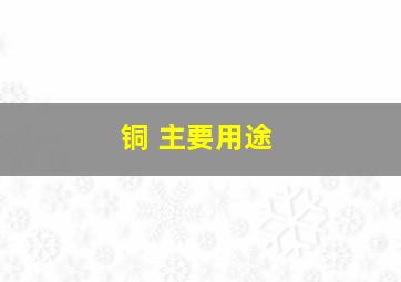 铜 主要用途